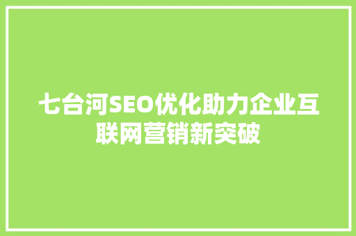 七台河SEO优化助力企业互联网营销新突破  第1张
