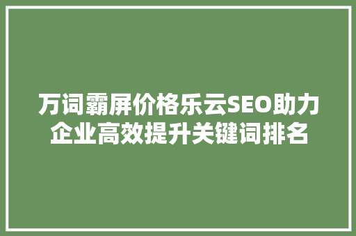 万词霸屏价格乐云SEO助力企业高效提升关键词排名