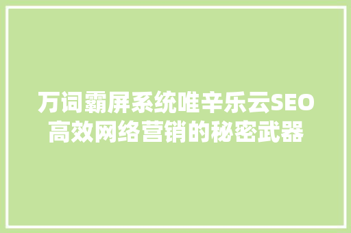 万词霸屏系统唯辛乐云SEO高效网络营销的秘密武器