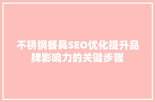 不锈钢餐具SEO优化提升品牌影响力的关键步骤