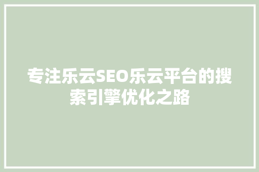 专注乐云SEO乐云平台的搜索引擎优化之路