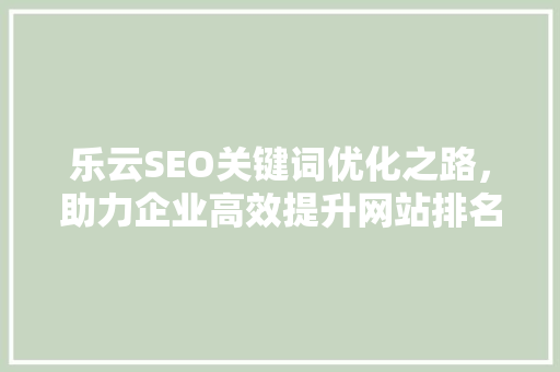 乐云SEO关键词优化之路，助力企业高效提升网站排名