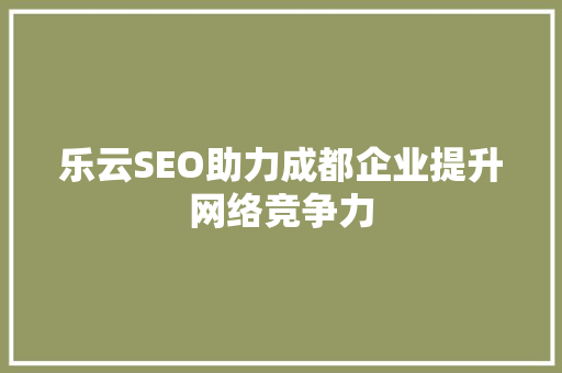乐云SEO助力成都企业提升网络竞争力