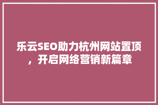 乐云SEO助力杭州网站置顶，开启网络营销新篇章