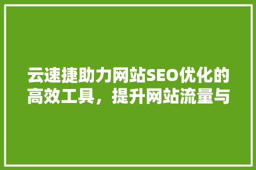 云速捷助力网站SEO优化的高效工具，提升网站流量与排名  第1张
