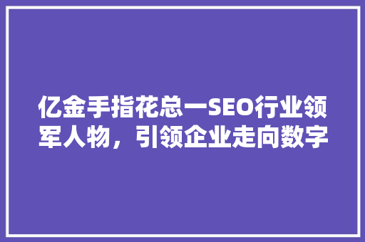 亿金手指花总一SEO行业领军人物，引领企业走向数字营销巅峰  第1张