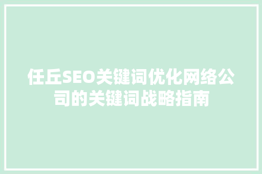 任丘SEO关键词优化网络公司的关键词战略指南