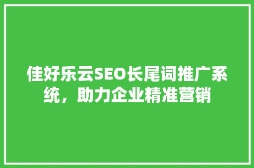 佳好乐云SEO长尾词推广系统，助力企业精准营销