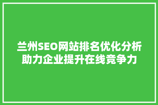 兰州SEO网站排名优化分析助力企业提升在线竞争力