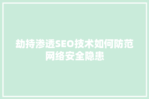 劫持渗透SEO技术如何防范网络安全隐患  第1张