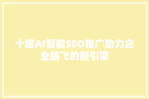 十堰AI智能SEO推广助力企业腾飞的新引擎