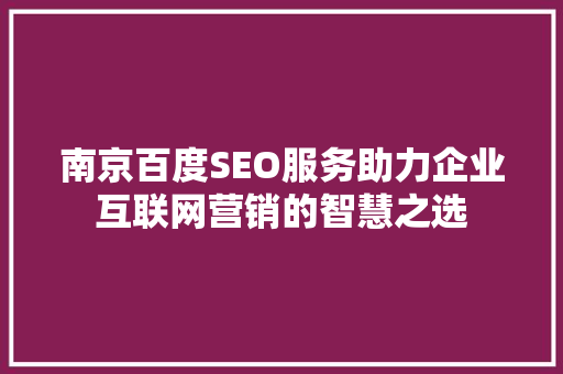 南京百度SEO服务助力企业互联网营销的智慧之选