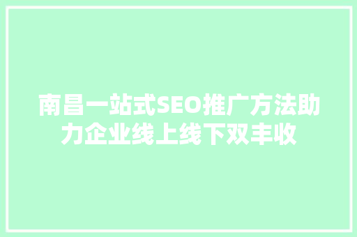 南昌一站式SEO推广方法助力企业线上线下双丰收