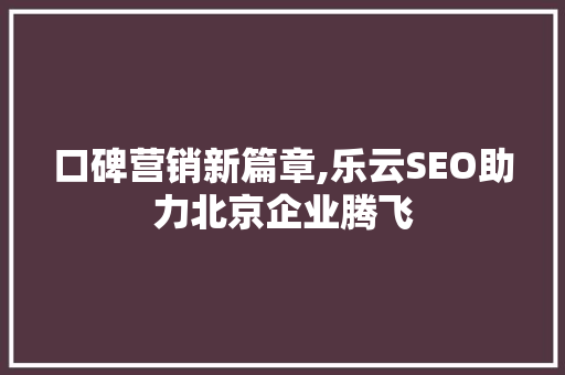 口碑营销新篇章,乐云SEO助力北京企业腾飞