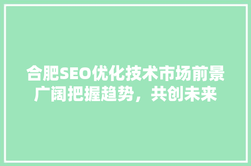 合肥SEO优化技术市场前景广阔把握趋势，共创未来  第1张