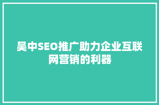 吴中SEO推广助力企业互联网营销的利器