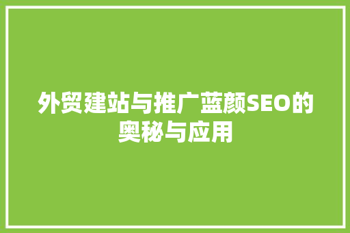 外贸建站与推广蓝颜SEO的奥秘与应用