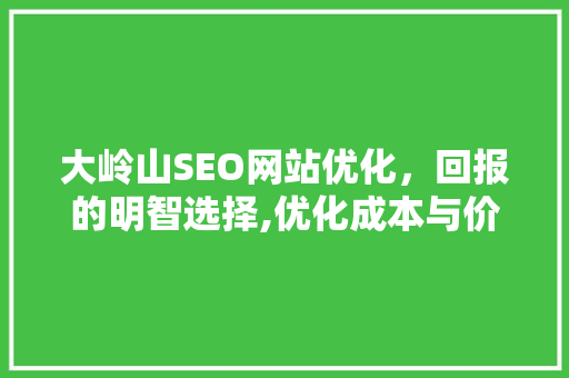 大岭山SEO网站优化，回报的明智选择,优化成本与价值