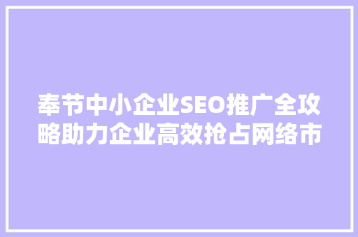 奉节中小企业SEO推广全攻略助力企业高效抢占网络市场