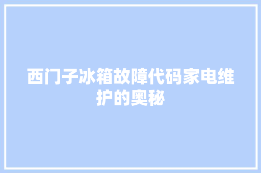 西门子冰箱故障代码家电维护的奥秘