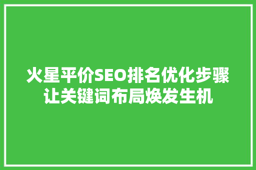 火星平价SEO排名优化步骤让关键词布局焕发生机  第1张
