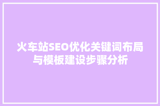火车站SEO优化关键词布局与模板建设步骤分析