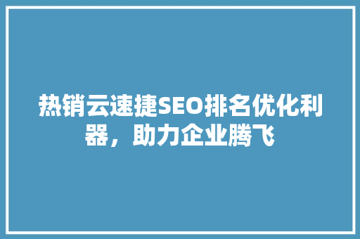 热销云速捷SEO排名优化利器，助力企业腾飞