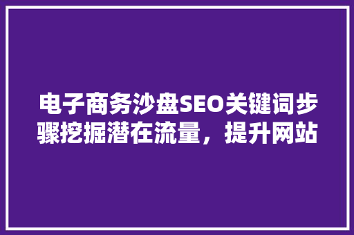 电子商务沙盘SEO关键词步骤挖掘潜在流量，提升网站竞争力
