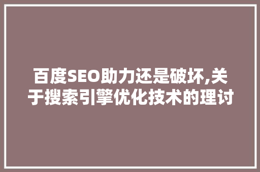 百度SEO助力还是破坏,关于搜索引擎优化技术的理讨论
