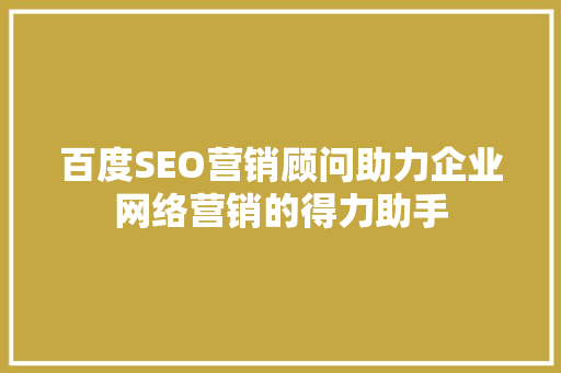百度SEO营销顾问助力企业网络营销的得力助手