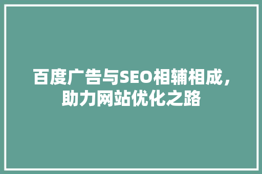 百度广告与SEO相辅相成，助力网站优化之路