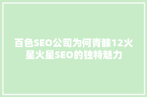 百色SEO公司为何青睐12火星火星SEO的独特魅力