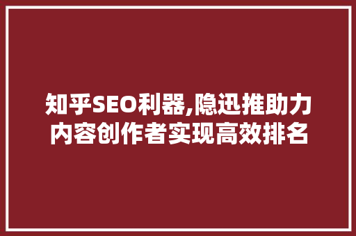 知乎SEO利器,隐迅推助力内容创作者实现高效排名