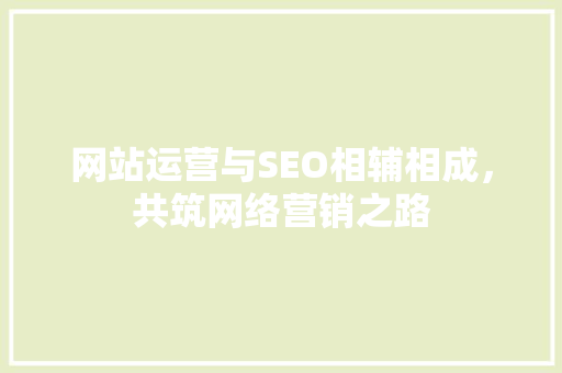 网站运营与SEO相辅相成，共筑网络营销之路