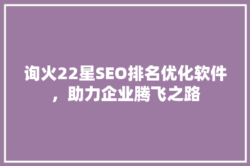 询火22星SEO排名优化软件，助力企业腾飞之路  第1张