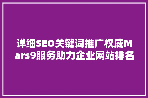 详细SEO关键词推广权威Mars9服务助力企业网站排名，提升在线曝光率