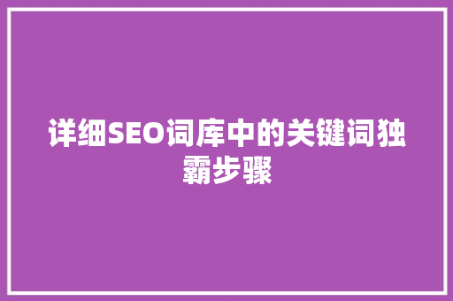 详细SEO词库中的关键词独霸步骤