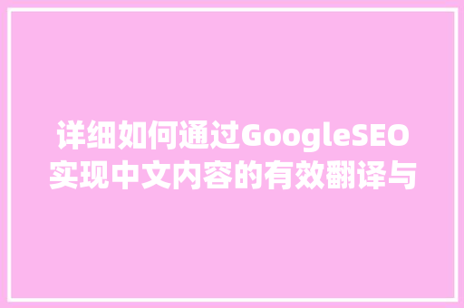 详细如何通过GoogleSEO实现中文内容的有效翻译与优化
