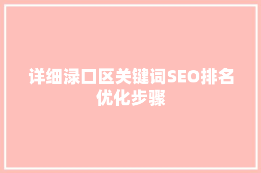 详细渌口区关键词SEO排名优化步骤