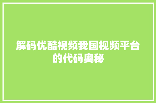 解码优酷视频我国视频平台的代码奥秘