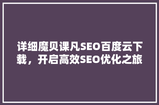 详细魔贝课凡SEO百度云下载，开启高效SEO优化之旅
