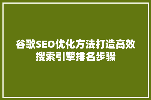 谷歌SEO优化方法打造高效搜索引擎排名步骤