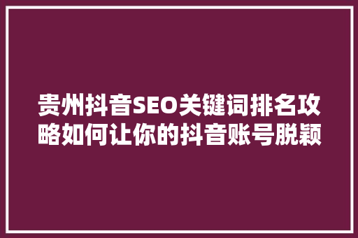 贵州抖音SEO关键词排名攻略如何让你的抖音账号脱颖而出