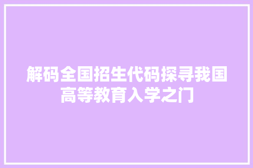 解码全国招生代码探寻我国高等教育入学之门