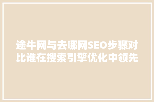 途牛网与去哪网SEO步骤对比谁在搜索引擎优化中领先一步