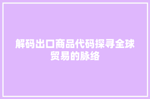 解码出口商品代码探寻全球贸易的脉络