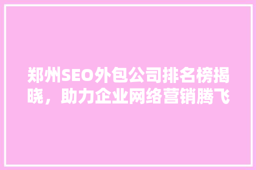 郑州SEO外包公司排名榜揭晓，助力企业网络营销腾飞