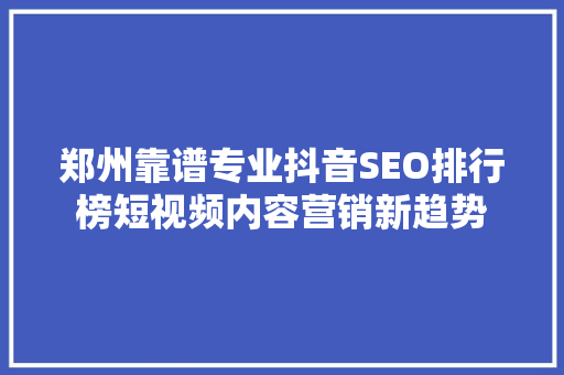 郑州靠谱专业抖音SEO排行榜短视频内容营销新趋势