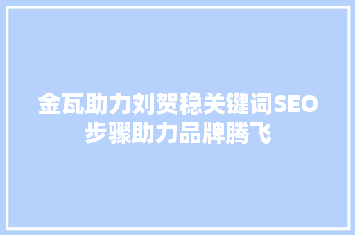 金瓦助力刘贺稳关键词SEO步骤助力品牌腾飞