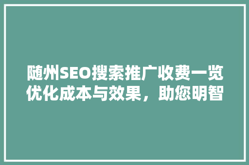 随州SEO搜索推广收费一览优化成本与效果，助您明智选择